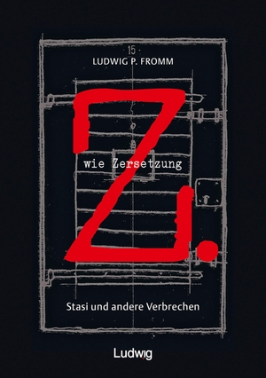 Fromm, Ludwig P.. Z. wie Zersetzung. Stasi und andere Verbrechen. Ludwig, 2020.