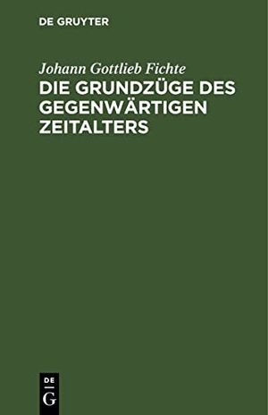Fichte, Johann Gottlieb. Die Grundzüge des gegenwärtigen Zeitalters. De Gruyter, 1807.