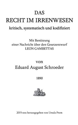 Schroeder, Eduard August. Das Recht im Irrenwesen - kritisch, systematisch und kodifiziert. Books on Demand, 2015.