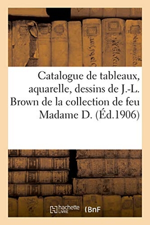 Féral, Jules-Eugène / Paulme, Marius et al. Catalogue des tableaux, aquarelle, dessins oeuvre de J.-L. Brown, Constable, Jules Dupré, meubles - en marqueterie, des époques Régence, Louis XV et Louis XVI de la collection de feu Madame D.. Hachette Livre, 2021.
