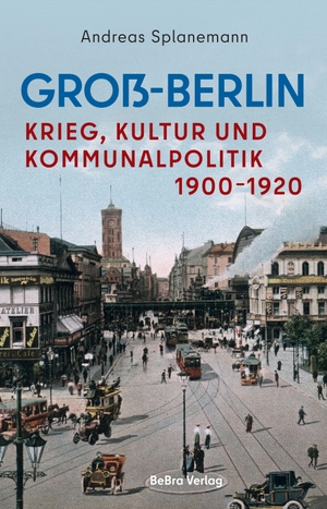 Splanemann, Andreas. Groß-Berlin - Krieg, Kultur und Kommunalpolitik 1900-1920. Bebra Verlag, 2026.