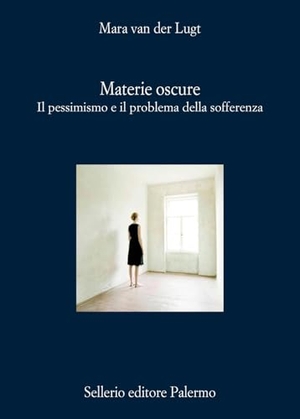 Lugt, Mara van der. Materie oscure. Il pessimismo e il problema della sofferenza. Sellerio Editore Palermo, 2025.