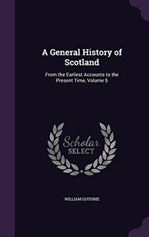 Guthrie, William. A General History of Scotland: From the Earliest Accounts to the Present Time, Volume 5. Touchladybirdlucky Studios, 2016.