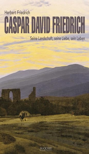 Friedrich, Herbert. Caspar David Friedrich - Seine Landschaft, seine Liebe, sein Leben. Maxime-Verlag, 2018.