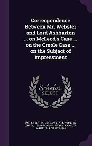 Webster, Daniel / Alexander Baring Ashburton. Correspondence Between Mr. Webster and Lord Ashburton ... on McLeod's Case ... on the Creole Case ... on the Subject of Impressment. Touchladybirdlucky Studios, 2015.