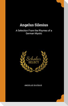 Angelus Silesius: A Selection From the Rhymes of a German Mystic