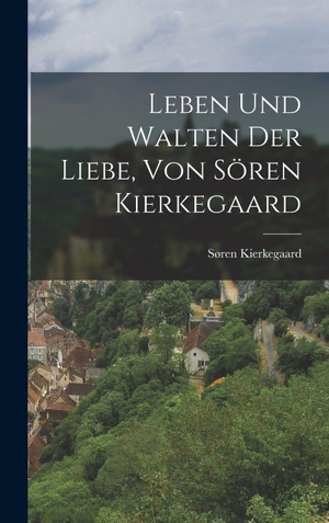 Kierkegaard, Søren. Leben und Walten der Liebe, von Sören Kierkegaard. Creative Media Partners, LLC, 2022.