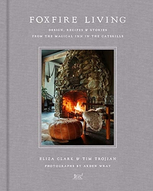 Clark, Eliza / Tim Trojian. Foxfire Living - Design, Recipes, and Stories from the Magical Inn in the Catskills. HarperCollins, 2019.