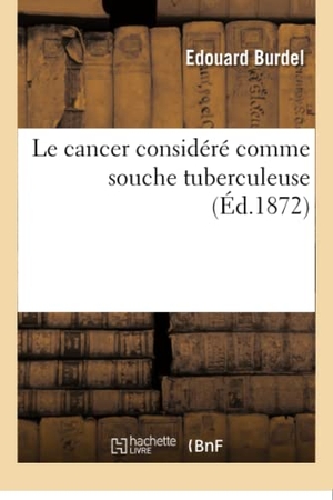 Burdel. Le Cancer Considéré Comme Souche Tuberculeuse. Hachette Livre, 2018.