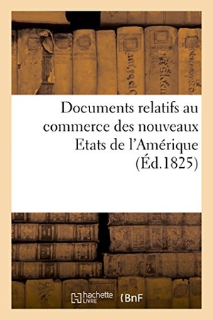 Pradel. Documents relatifs au commerce des nouveaux Etats de l'Amérique, communiqués par le bureau. Hachette Livre, 2018.