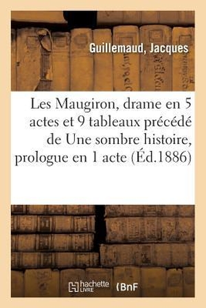 Guillemaud. Les Maugiron, Drame En 5 Actes Et 9 Tableaux Précédé de Une Sombre Histoire, Prologue En 1 Acte. Hachette Livre, 2018.