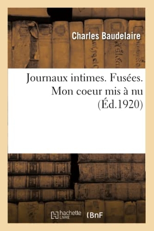 Baudelaire, Charles. Journaux Intimes. Fusées. Mon Coeur MIS À NU. Hachette Livre - BNF, 2020.