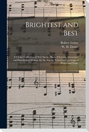 Brightest and Best: a Choice Collection of New Songs, Duets, Choruses, Invocation and Benediction Hymns, for the Sunday School and Meeting