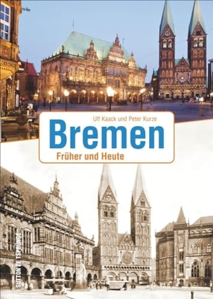 Kaack, Ulf / Peter Kurze. Bremen - Früher und Heute. Sutton Verlag GmbH, 2016.