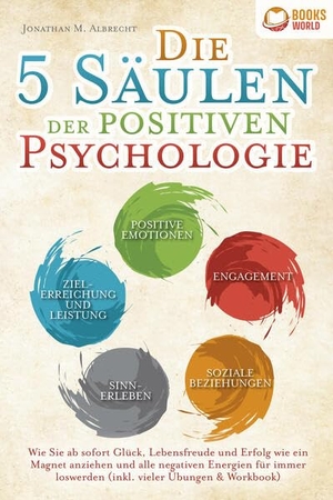 Albrecht, Jonathan M.. Die 5 Säulen der positiven Psychologie: Wie Sie ab sofort Glück, Lebensfreude und Erfolg wie ein Magnet anziehen und alle negativen Energien für immer loswerden (inkl. vieler Übungen & Workbook). EoB, 2023.