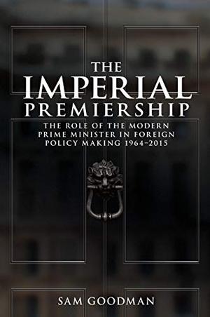 Goodman, Sam. The Imperial Premiership - The Role of the Modern Prime Minister in Foreign Policy Making, 1964-2015. Manchester University Press, 2016.