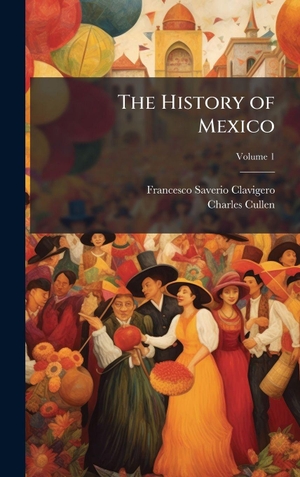 Clavigero, Francesco Saverio / Charles Cullen. The History of Mexico. Tradd Street Press, 2025.