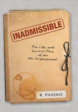 B. Phoenix. Inadmissible - The Life and Secret Files of an HR Professional. LifeRich Publishing, 2017.