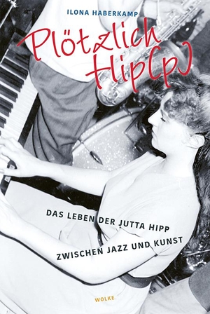 Haberkamp, Ilona. Plötzlich Hip(p) - Das Leben der Jutta Hipp zwischen Jazz und Kunst. Wolke Verlagsges. Mbh, 2022.