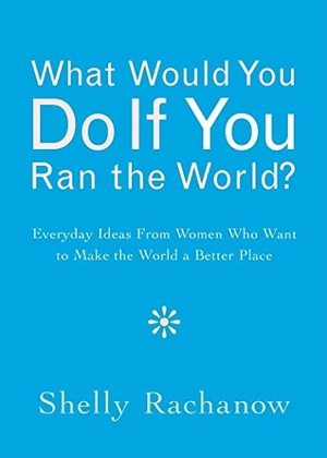 Rachanow, Shelly. What Would You Do If You Ran the World? - Everyday Ideas from Women Who Want to Make the World a Better Place (Women Empowerment Gift, for Readers of In the Company of Women). Turner Publishing Company, 2009.