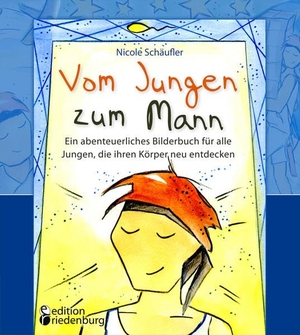 Schäufler, Nicole. Vom Jungen zum Mann - Ein abenteuerliches Bilderbuch für alle Jungen, die ihren Körper neu entdecken. edition riedenburg e.U., 2020.