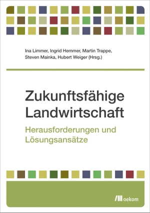 Limmer, Ina / Ingrid Hemmer et al (Hrsg.). Zukunftsfähige Landwirtschaft - Herausforderungen und Lösungsansätze. Oekom Verlag GmbH, 2020.
