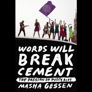 Gessen, Masha. Words Will Break Cement: The Passion of Pussy Riot. HighBridge Audio, 2014.