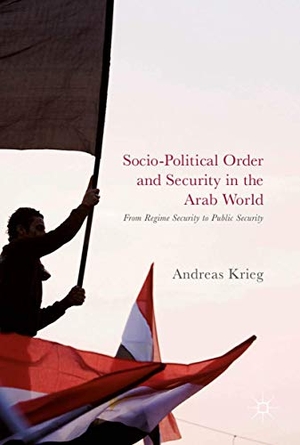 Krieg, Andreas. Socio-Political Order and Security in the Arab World - From Regime Security to Public Security. Springer International Publishing, 2017.