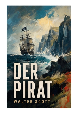 Scott, Walter. Der Pirat - Nordseeabenteuer um Schiffbruch, Inselgesellschaft und nordische Sagen auf Shetland und Orkney. e-artnow, 2023.