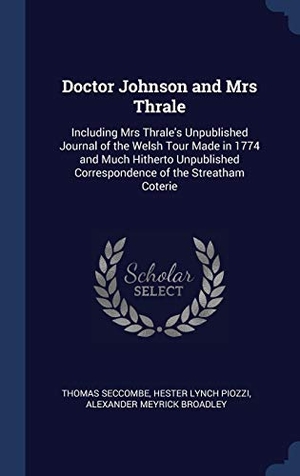 Seccombe, Thomas / Piozzi, Hester Lynch et al. Doctor Johnson and Mrs Thrale - Including Mrs Thrale's Unpublished Journal of the Welsh Tour Made in 1774 and Much Hitherto Unpublished Correspondence of the Streatham Coterie. Creative Media Partners, LLC, 2015.