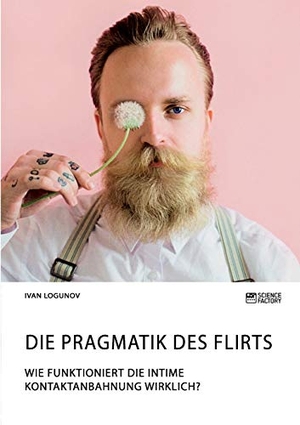 Logunov, Ivan. Die Pragmatik des Flirts. Wie funktioniert die intime Kontaktanbahnung wirklich?. Science Factory, 2019.