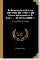 De la nature humaine, ou exposition des facultés, des actions & des passions de l'ame, ... Par Thomas Hobbes: Ouvrage traduit de l'anglois.