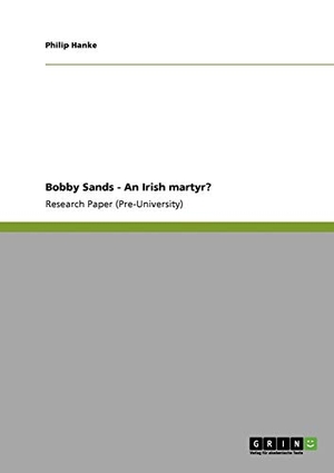 Hanke, Philip. Bobby Sands - An Irish martyr?. GRIN Publishing, 2011.