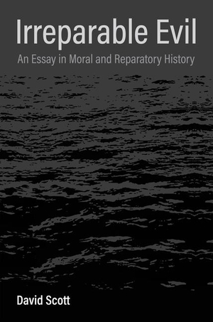 Scott, David. Irreparable Evil - An Essay in Moral and Reparatory History. Columbia University Press, 2024.