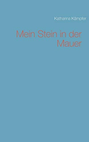 Kämpfer, Katharina. Mein Stein in der Mauer. Books on Demand, 2017.
