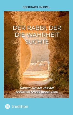 Knippel, Eberhard. Der Rabbi, der die Wahrheit suchte - Roman aus der Zeit der jüdischen Kriege gegen Rom. tredition, 2022.