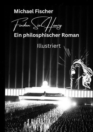 Fischer, Michael. Finden Sie Henry - Ein philosophischer Roman - Illustriert Der Sinn des Lebens. Michael Fischer, 2023.