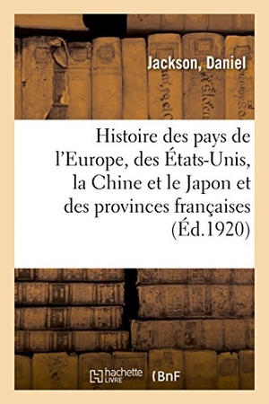 Jackson. Histoire Résumée de Tous Les Pays de l'Europe, Des États-Unis, de la Chine Et Du Japon: Et Des Provinces Françaises. Hachette Livre - BNF, 2018.