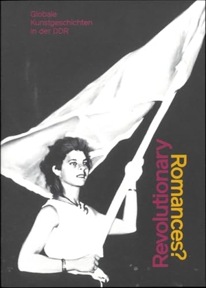 Wagner, Hilke / Saehrendt, Christian et al. Revolutionary Romances? - Globale Kunstgeschichten in der DDR. Spector Books, 2024.