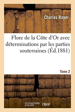 Royer. Flore de la Côte d'Or avec déterminations par les parties souterraines. Tome 2. Hachette Livre, 2018.