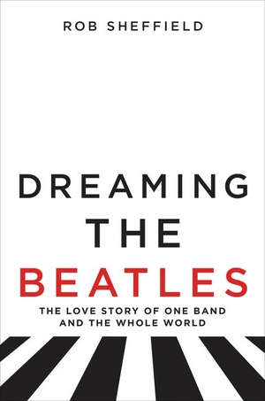 Sheffield, Rob. Dreaming the Beatles - The Love Story of One Band and the Whole World. Harper Collins Publ. USA, 2017.