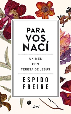 Espido Freire. Para vos nací : un mes con Teresa de Jesús. Editorial Ariel, 2015.