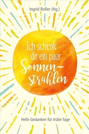 Boller, Ingrid (Hrsg.). Ich schenk dir ein paar Sonnenstrahlen - Helle Gedanken für trübe Tage. Gerth Medien GmbH, 2021.
