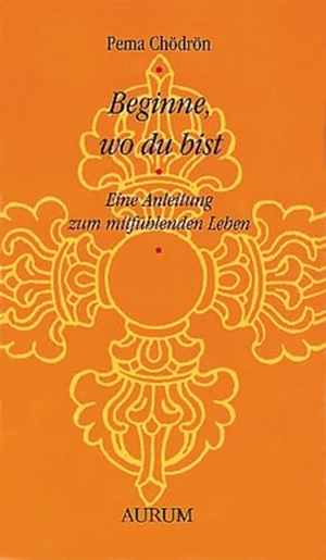 Chödrön, Pema. Beginne, wo du bist - Eine Anleitung zum mitfühlenden Leben. Aurum Verlag, 2010.