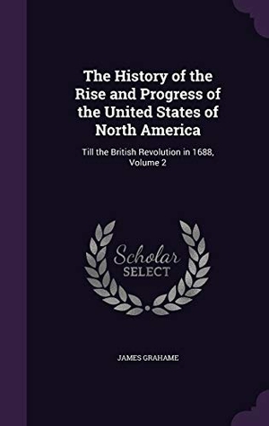 Grahame, James. The History of the Rise and Progress of the United States of North America: Till the British Revolution in 1688, Volume 2. Touchladybirdlucky Studios, 2016.