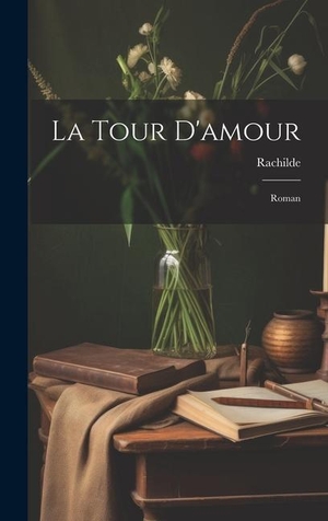 Rachilde. La Tour D'amour - Roman. Creative Media Partners, LLC, 2023.