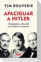 Apaciguar a Hitler : Chamberlain, Churchill y el camino a la guerra
