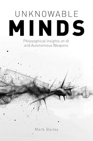 Bailey, Mark. Unknowable Minds - Philosophical Insights on AI and Autonomous Weapons. Imprint Academic, 2025.