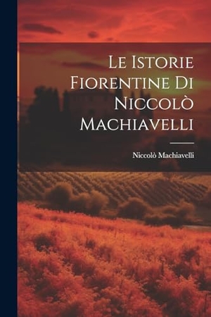 Machiavelli, Niccolò. Le Istorie Fiorentine Di Niccolò Machiavelli. Creative Media Partners, LLC, 2000.