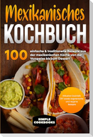 Mexikanisches Kochbuch: 100 einfache & traditionelle Rezepte aus der mexikanischen Küche von der Vorspeise bis zum Dessert